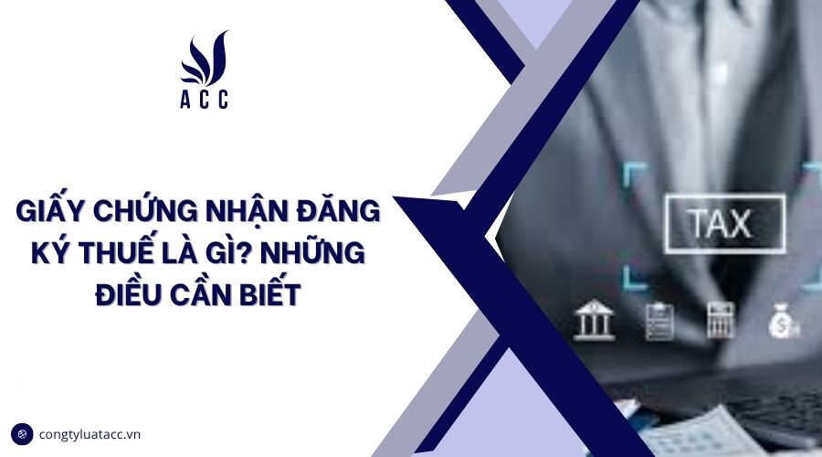 Giấy chứng nhận đăng ký thuế là gì? Những điều cần biết