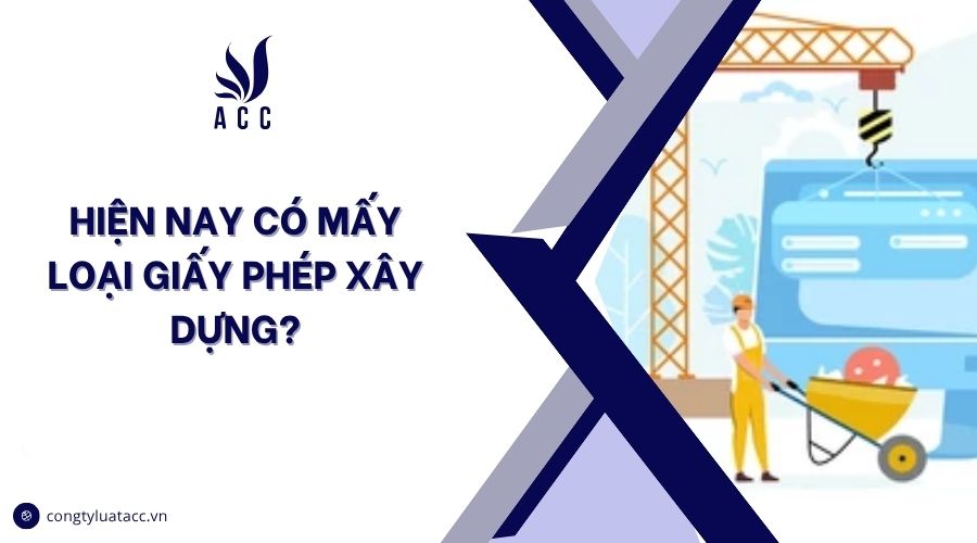 GIẤY PHÉP XÂY DỰNG GỒM NHIỀU LOẠI TÙY THEO CÔNG TRÌNH VÀ MỤC ĐÍCH SỬ DỤNG