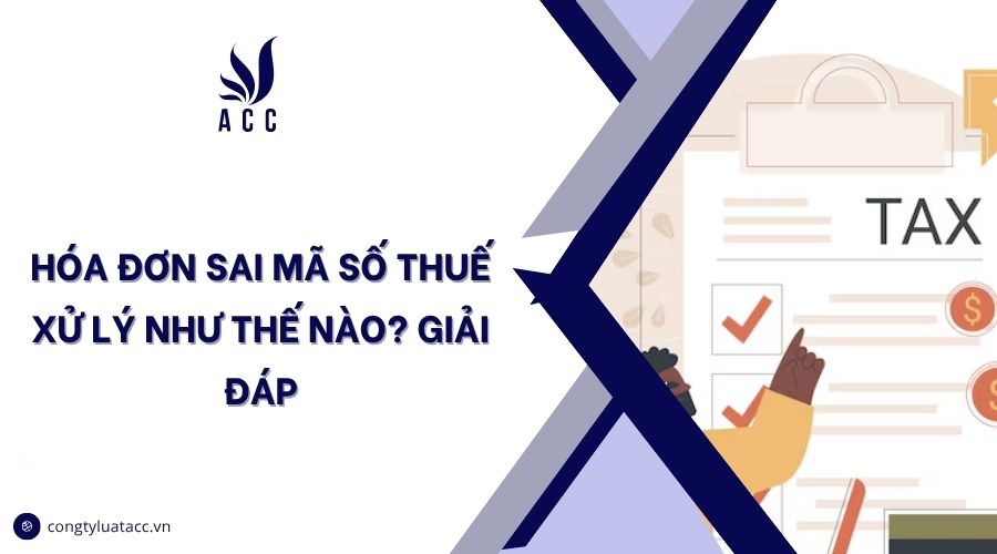 Hóa đơn sai mã số thuế xử lý như thế nào? Giải đáp