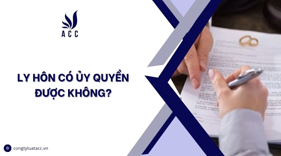 Ly hôn có ủy quyền được không?