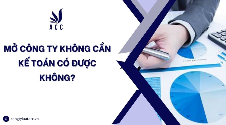 Mở công ty không cần kế toán có được không?