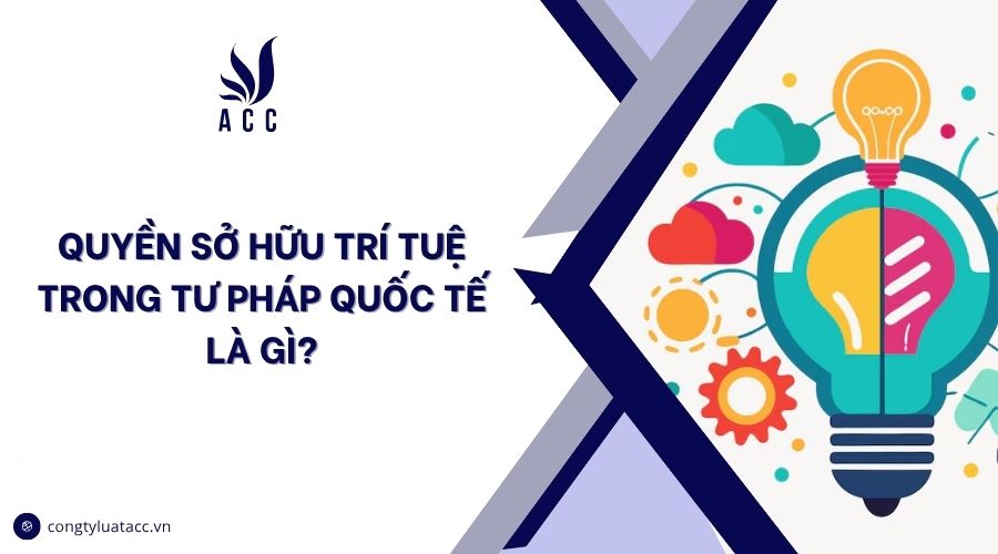 Quyền sở hữu trí tuệ trong tư pháp quốc tế là gì?