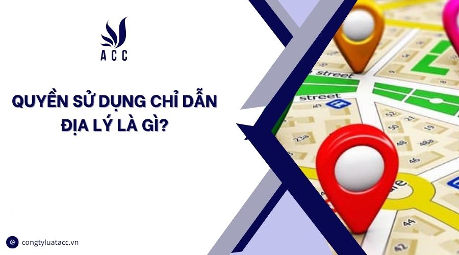 Quyền sử dụng chỉ dẫn địa lý là gì?