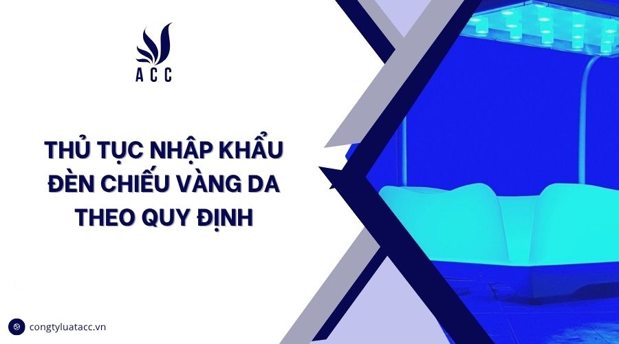 Thủ tục nhập khẩu đèn chiếu vàng da theo quy định