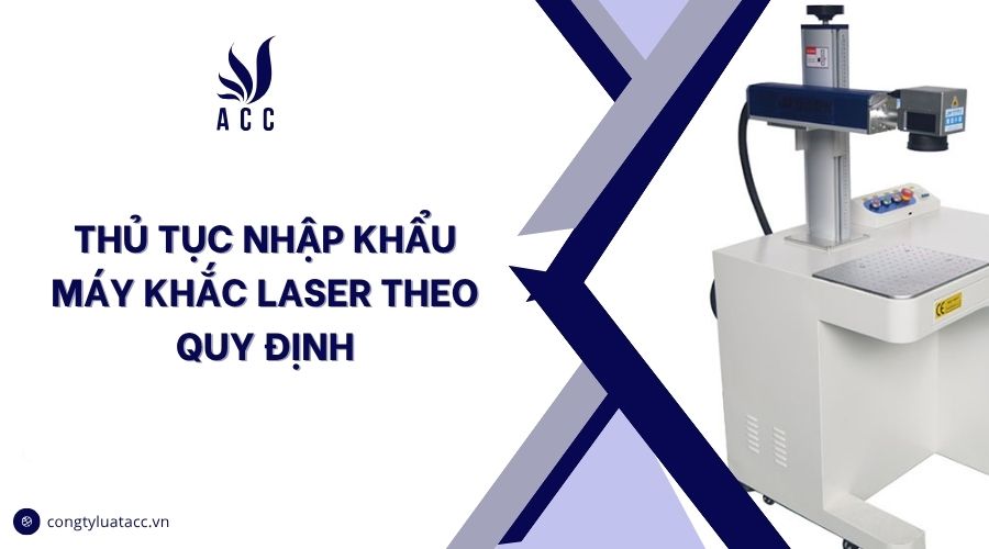 Thủ tục nhập khẩu máy khắc laser theo quy định
