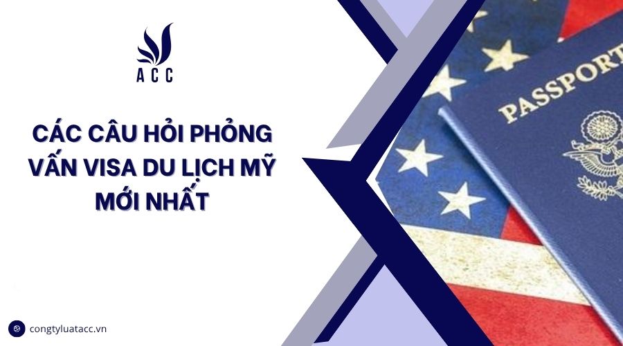 Các câu hỏi phỏng vấn visa du lịch Mỹ mới nhất