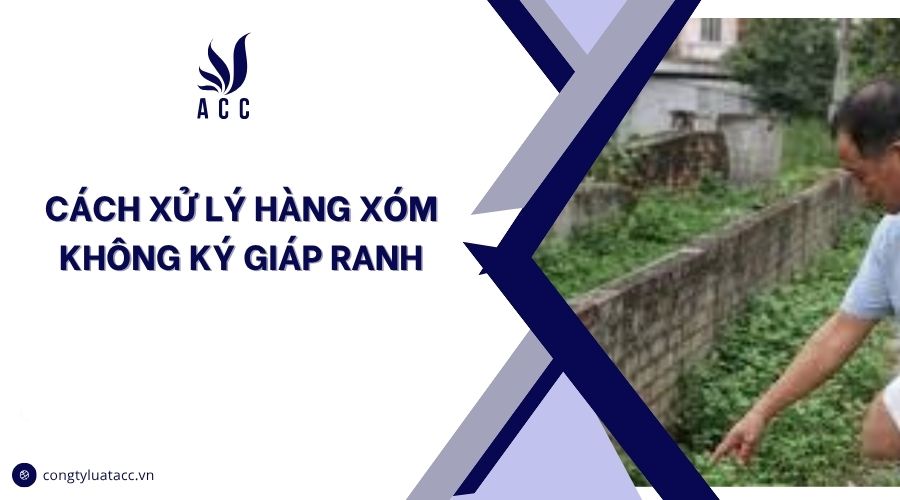 Cách xử lý hàng xóm không ký giáp ranh