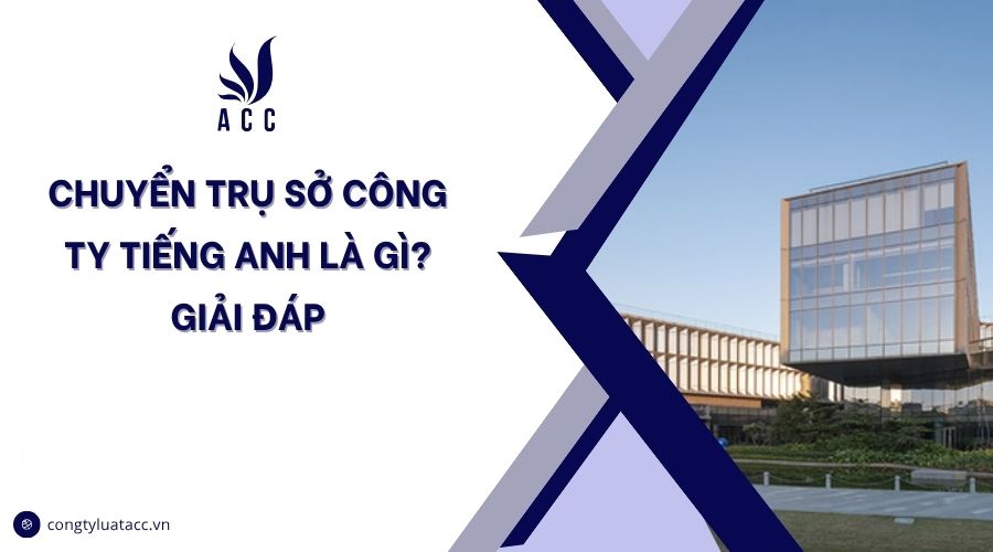 Chuyển trụ sở công ty tiếng Anh là gì? Giải đáp