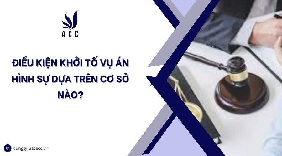 Điều kiện khởi tố vụ án hình sự dựa trên cơ sở nào?
