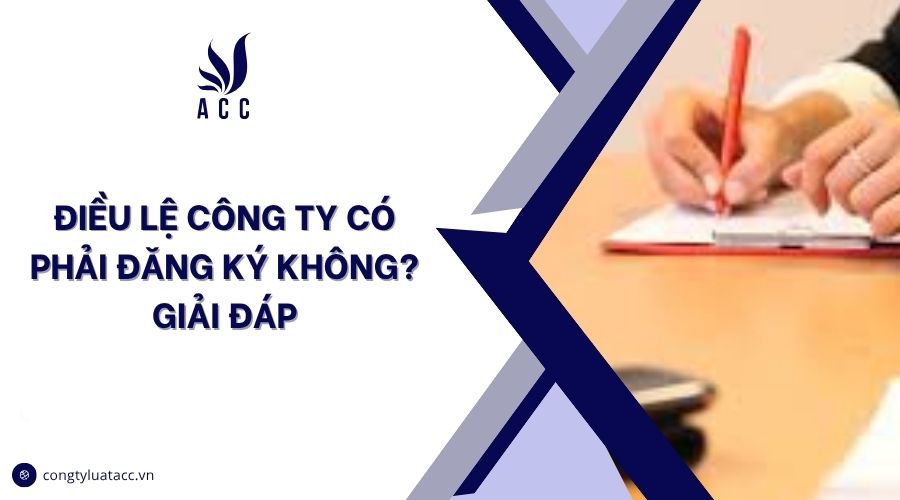 Điều lệ công ty có phải đăng ký không? Giải đáp