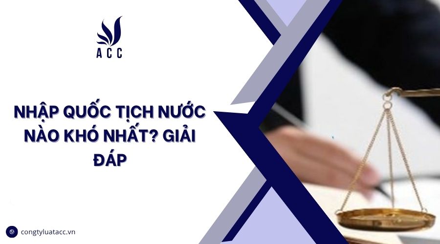 Nhập quốc tịch nước nào khó nhất? Giải đáp