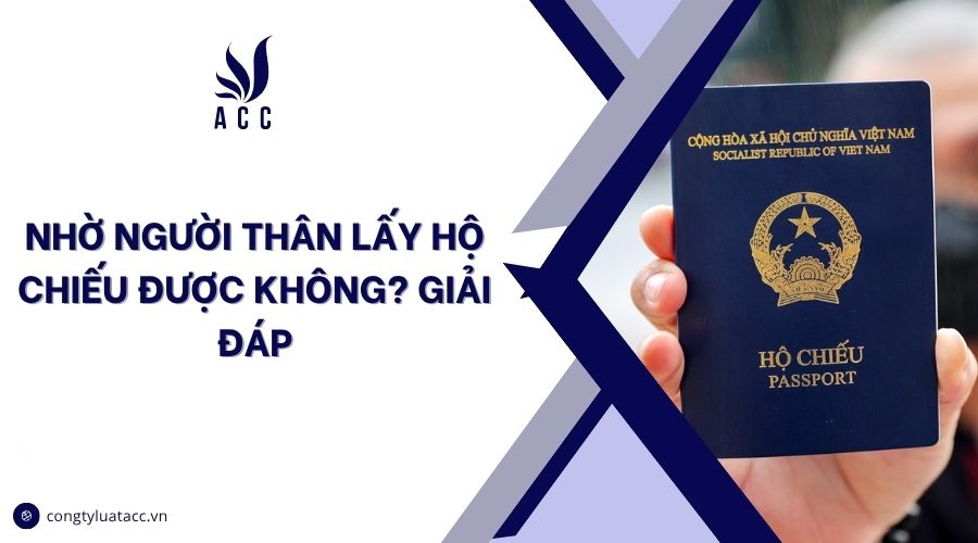Nhờ người thân lấy hộ chiếu được không? Giải đáp