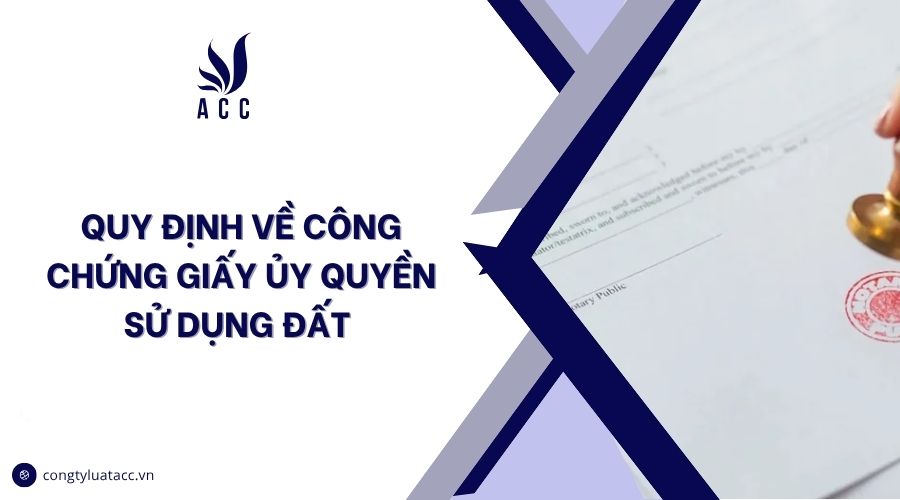 Quy định về công chứng giấy ủy quyền sử dụng đất