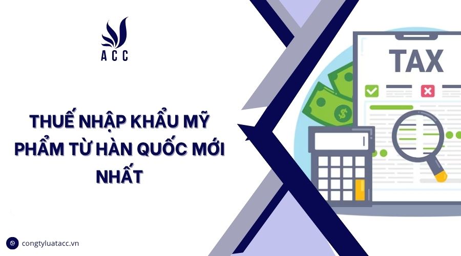 Thuế nhập khẩu mỹ phẩm từ Hàn Quốc mới nhất