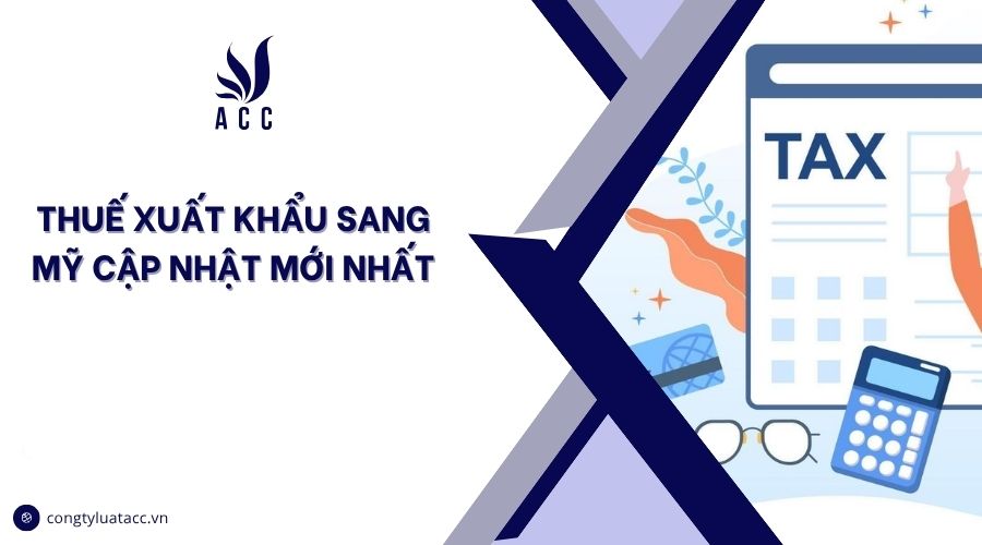 Thuế xuất khẩu sang Mỹ cập nhật mới nhất