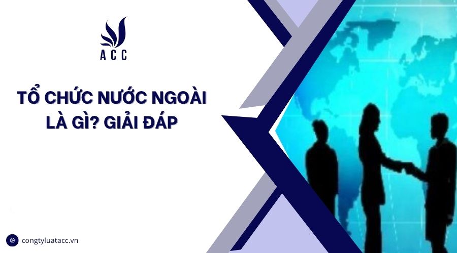 Tổ chức nước ngoài là gì? Giải đáp