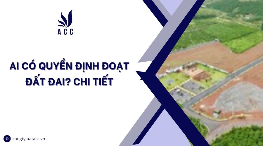 Ai có quyền định đoạt đất đai? Chi tiết