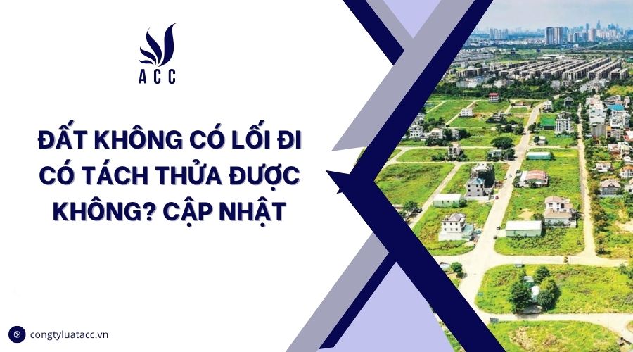 Đất không có lối đi có tách thửa được không? Cập nhật