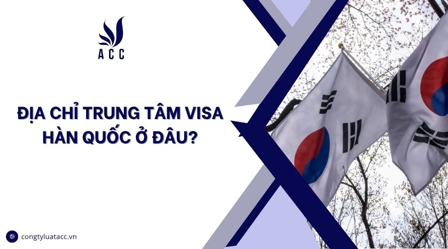 Địa chỉ trung tâm visa Hàn Quốc ở đâu?
