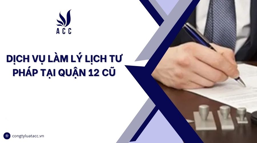 Dịch vụ làm lý lịch tư pháp tại Quận 12 cũ