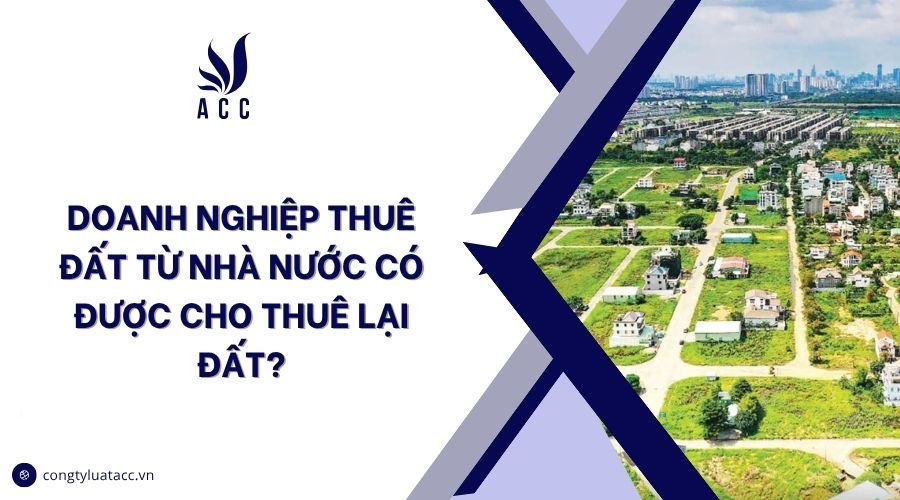 Doanh nghiệp thuê đất từ nhà nước có được cho thuê lại đất?