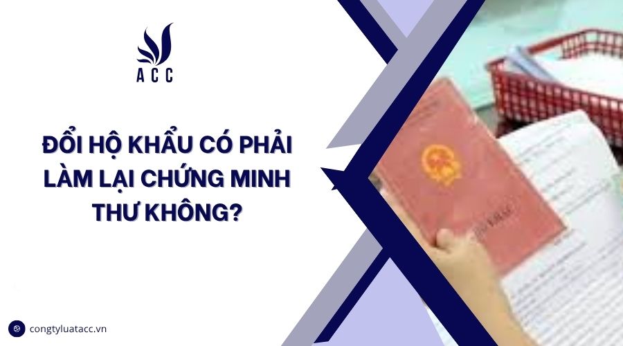 Đổi hộ khẩu có phải làm lại chứng minh thư không?