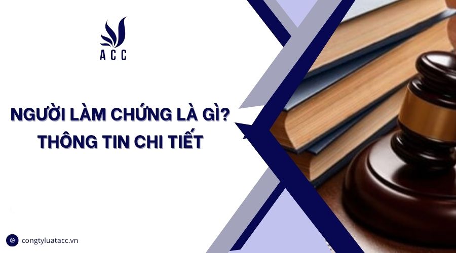 Người làm chứng là gì? Thông tin chi tiết