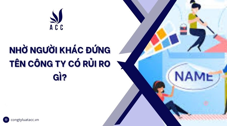 Nhờ người khác đứng tên công ty có rủi ro gì?
