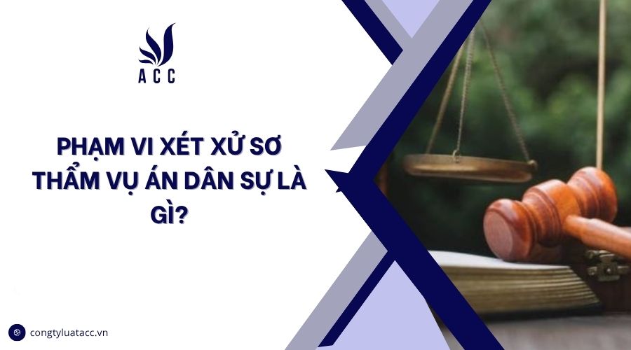Phạm vi xét xử sơ thẩm vụ án dân sự là gì?