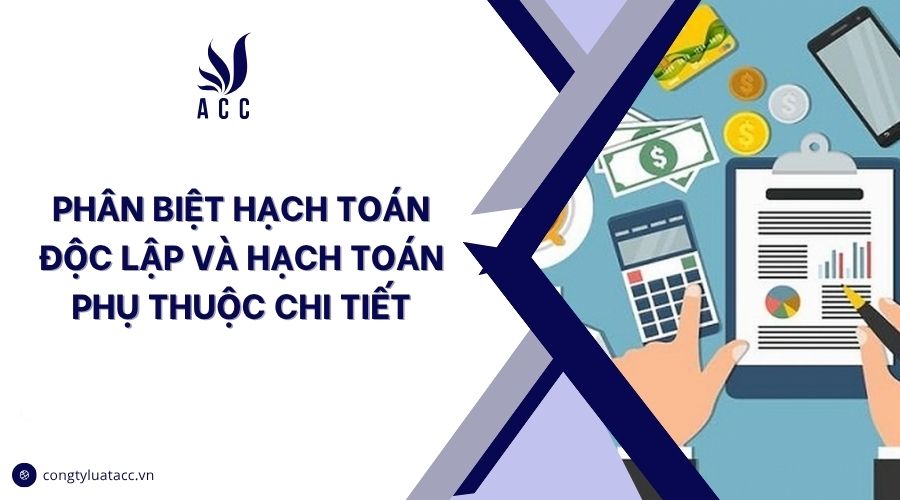 Phân biệt hạch toán độc lập và hạch toán phụ thuộc chi tiết