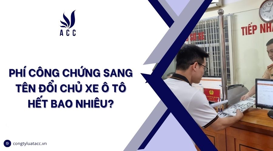 Phí công chứng sang tên đổi chủ xe ô tô hết bao nhiêu?