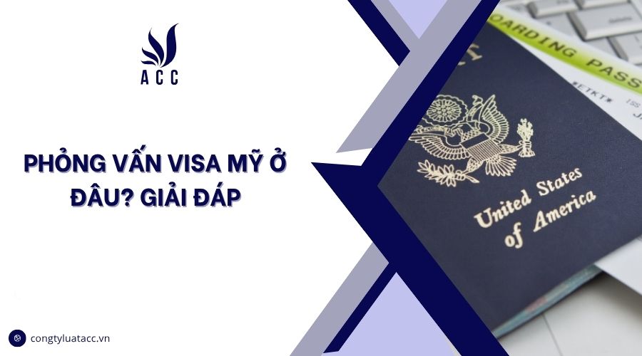 Phỏng vấn visa Mỹ ở đâu? Giải đáp