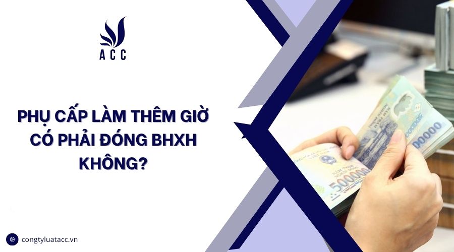Phụ cấp làm thêm giờ có phải đóng bhxh không?