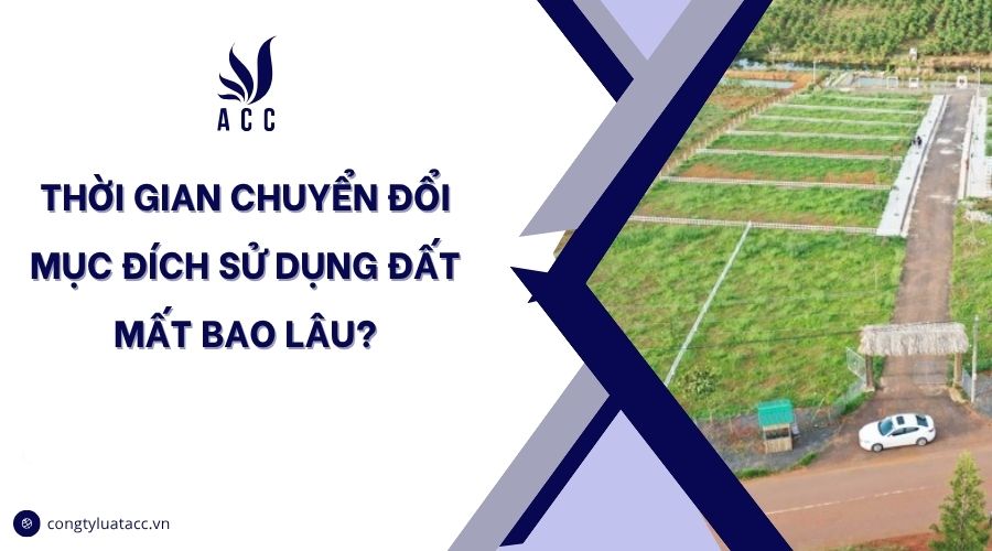 Thời gian chuyển đổi mục đích sử dụng đất mất bao lâu?