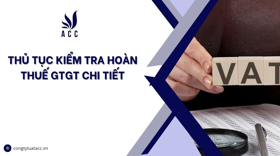 Thủ tục kiểm tra hoàn thuế GTGT chi tiết