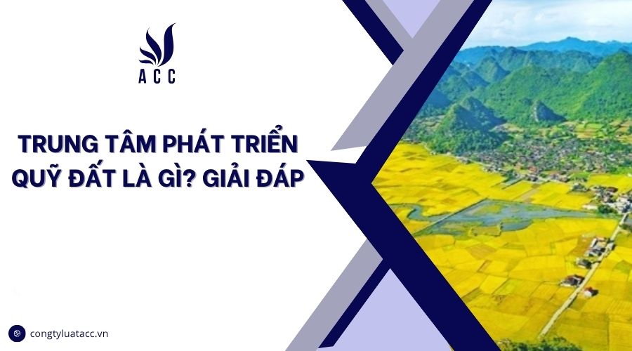 Trung tâm phát triển quỹ đất là gì? Giải đáp