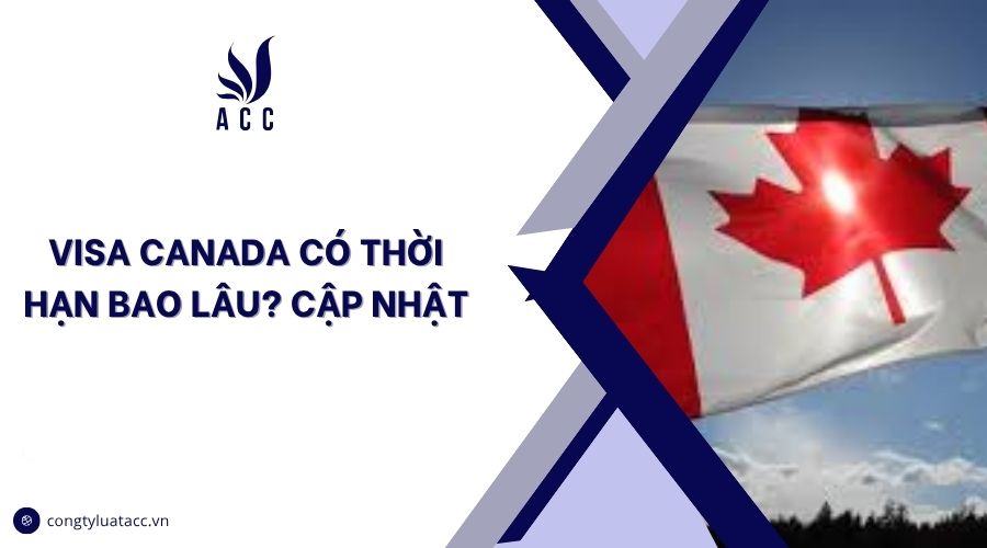 Visa Canada có thời hạn bao lâu? Cập nhật