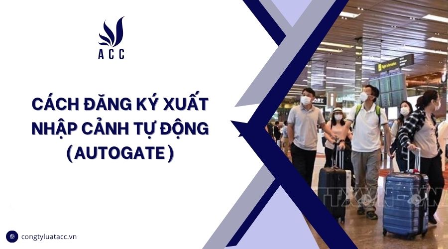 Cách đăng ký xuất nhập cảnh tự động (Autogate)