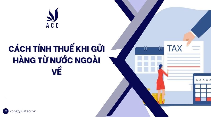 Cách tính thuế khi gửi hàng từ nước ngoài về