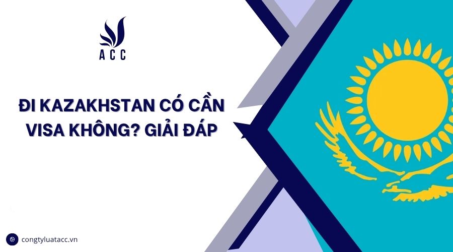 Đi Kazakhstan có cần visa không? Giải đáp