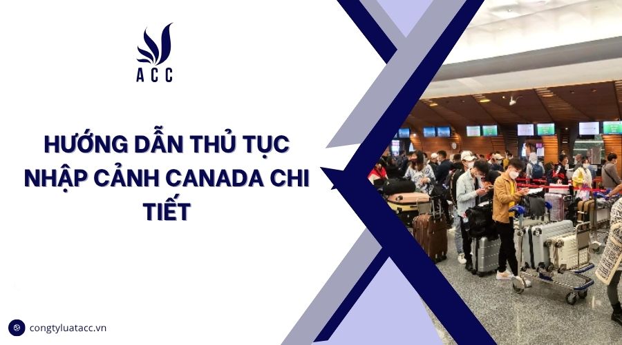 Hướng dẫn thủ tục nhập cảnh Canada chi tiết