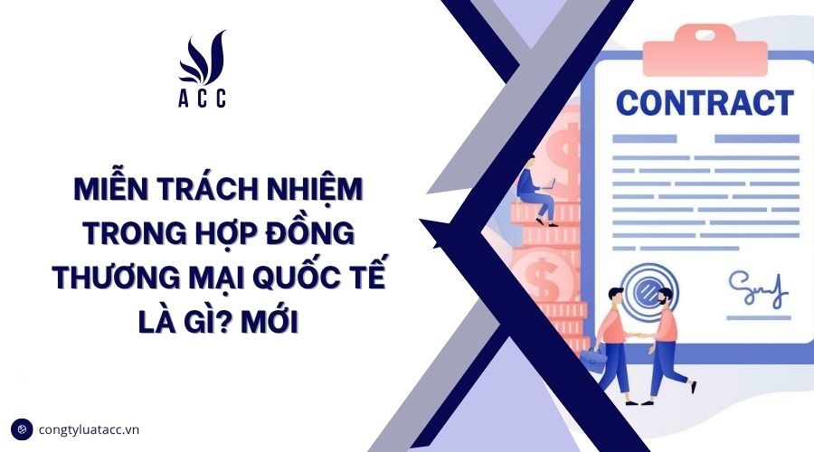 Miễn trách nhiệm trong hợp đồng thương mại quốc tế là gì? Mới