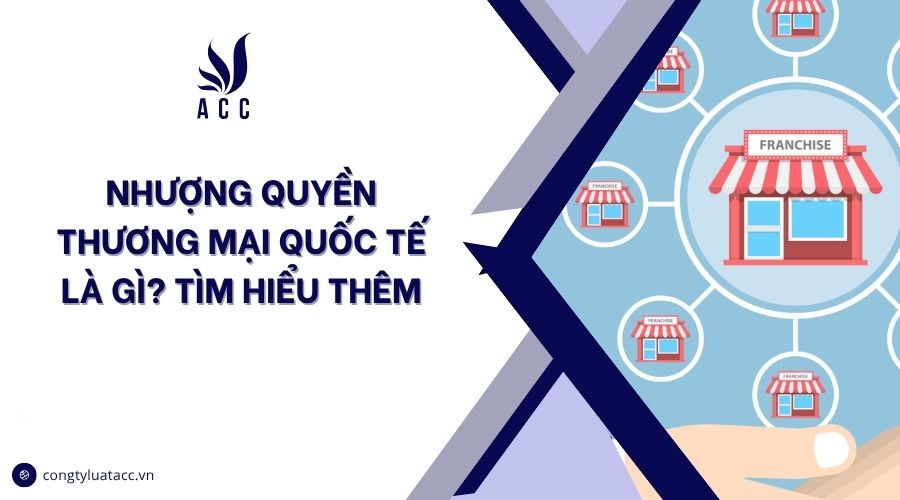 Nhượng quyền thương mại quốc tế là gì? Tìm hiểu thêm