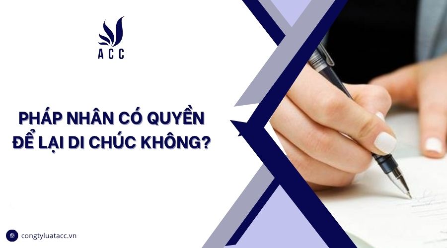 Pháp nhân có quyền để lại di chúc không?