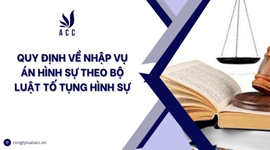 Quy định về nhập vụ án hình sự theo bộ Luật tố tụng hình sự