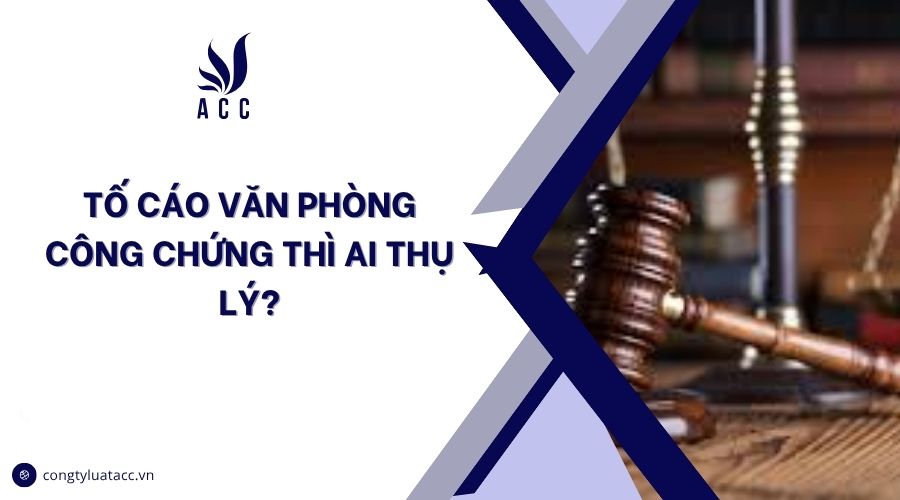 Tố cáo văn phòng công chứng thì ai thụ lý?