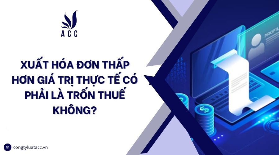 Xuất hóa đơn thấp hơn giá trị thực tế có phải là trốn thuế không?