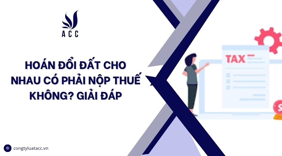 Hoán đổi đất cho nhau có phải nộp thuế không? Giải đáp
