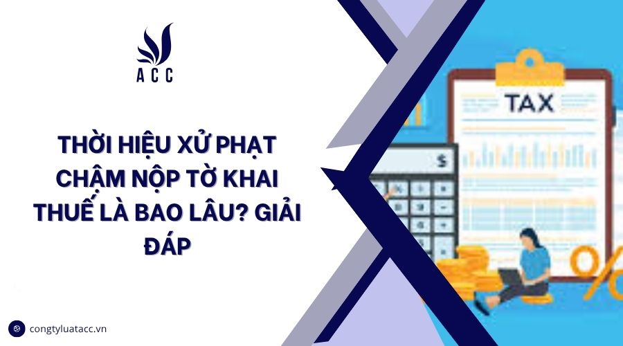 Thời hiệu xử phạt chậm nộp tờ khai thuế là bao lâu? Giải đáp