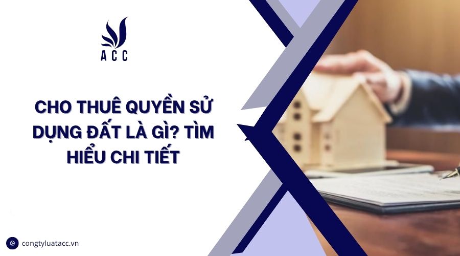 Cho thuê quyền sử dụng đất là gì? Tìm hiểu chi tiết